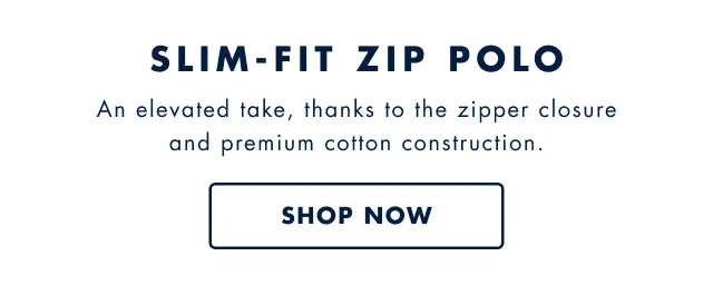 Slim-fit zip polo                                            An elevated take, thanks to the zipper closure and premium cotton construction.                                            Shop now