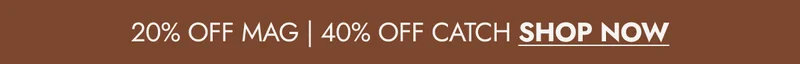 20% OFF MAG | 40% OFF CATCH SHOP NOW
