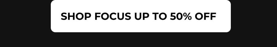 SHOP FOCUS UP TO 50% OFF