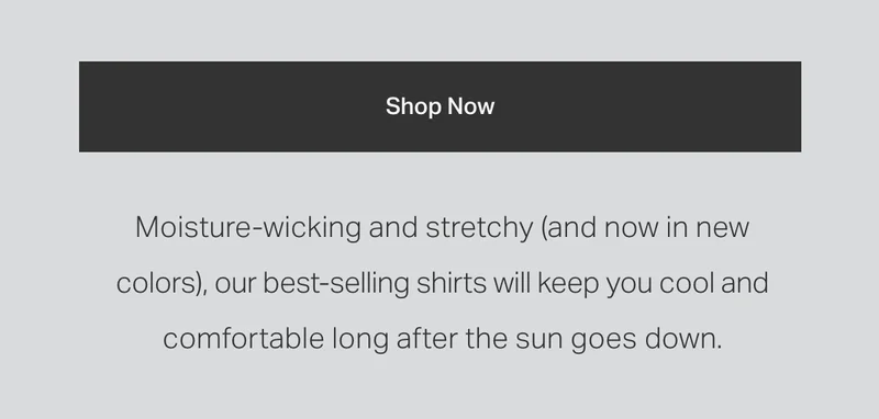 Moisture-wicking and stretchy (And now in new colors), our best-selling shirts will keep you cool and comfortable.