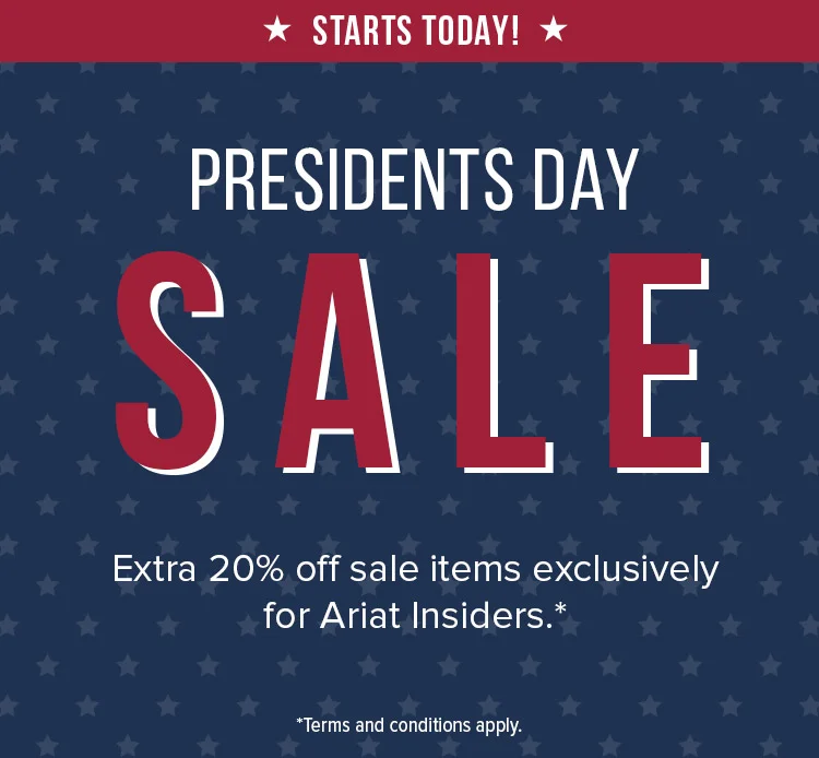 PRESIDENTS DAY SALE Extra 20% off sale items exclusively for Ariat Insiders.*