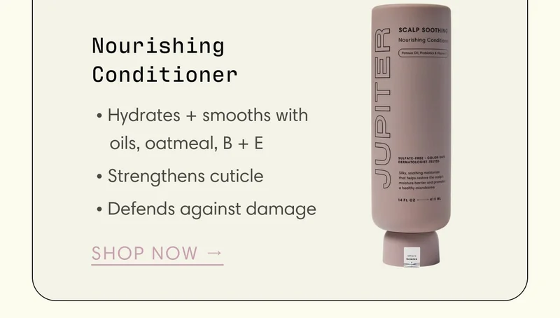 Shop Now - Nourishing Conditioner &nbsp;• Hydrates + smooths with   ‎   oils, oatmeal, B + E  • Strengthens cuticle  • Defends against damage