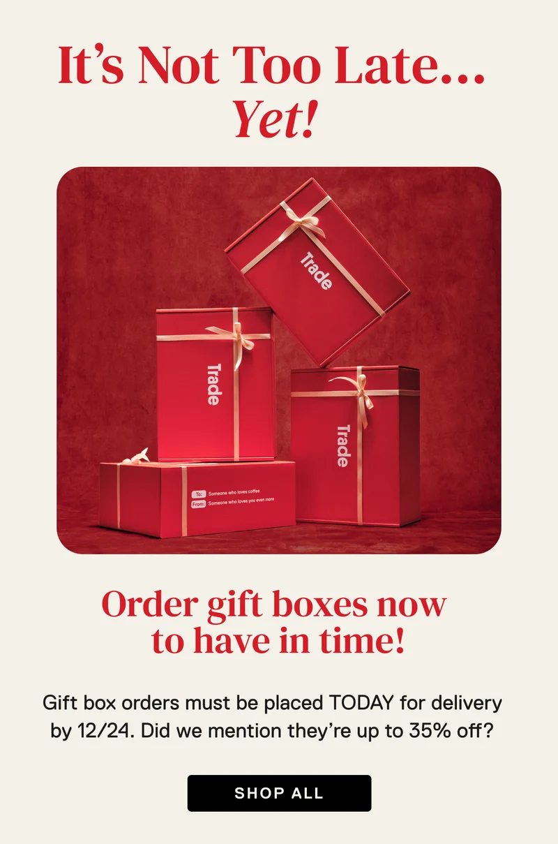 It’s Not Too Late... Yet! Order gift boxes now  to have in time! Gift box orders must be placed TODAY for delivery by 12/24. Did we mention they’re up to 35% off? Shop Now