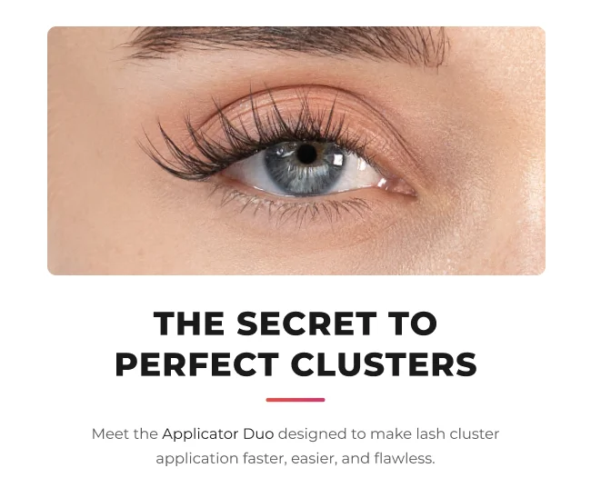 The secret to perfect clusters. Meet the Applicator Duo designed to make lash cluster application faster, easier, and flawless.