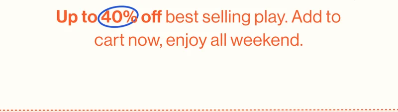 Up to 40% off best selling play. Add to cart now, enjoy all weekend.