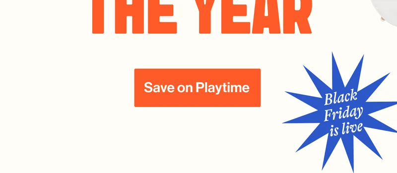 BIGGEST SALE OF THE YEAR. Save on Playtime, Black Friday is Live!