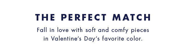 The perfect match                                            Fall in love with soft and comfy pieces in Valentine's Day's favorite color.