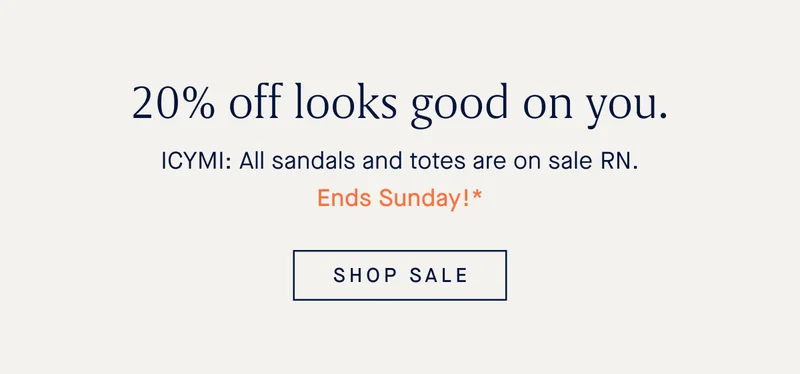 20% off looks good on you. ICYMI: All sandals and totes are on sale RN. Ends Sunday!* SHOP SALE