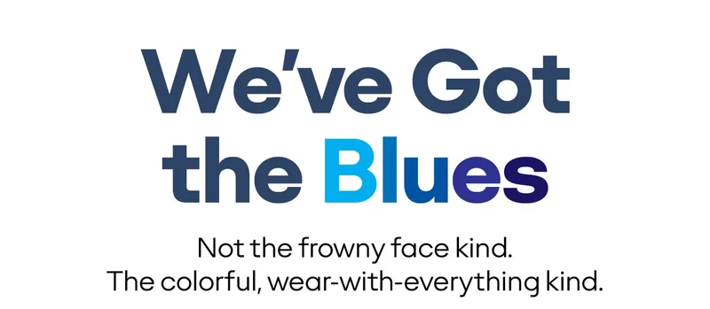 We've Got the Blues Not the frowny face kind. The colorful, wear-with-everything kind.