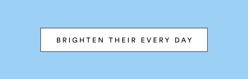 Brighten their every day