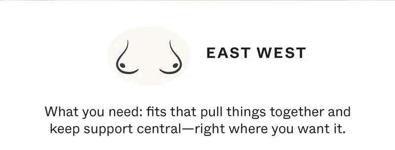 East-West - What you need: fits that pull things together and keep support central—right where you want it.