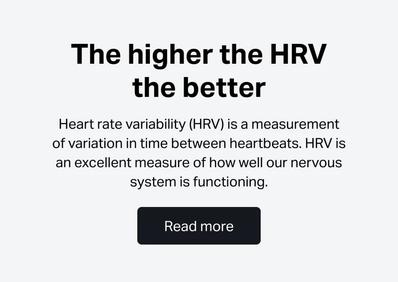 The higher the HRV the better Heart rate variability (HRV) is a measurement of variation in time between heartbeats. HRV is an excellent measure of how well our nervous system is functioning.