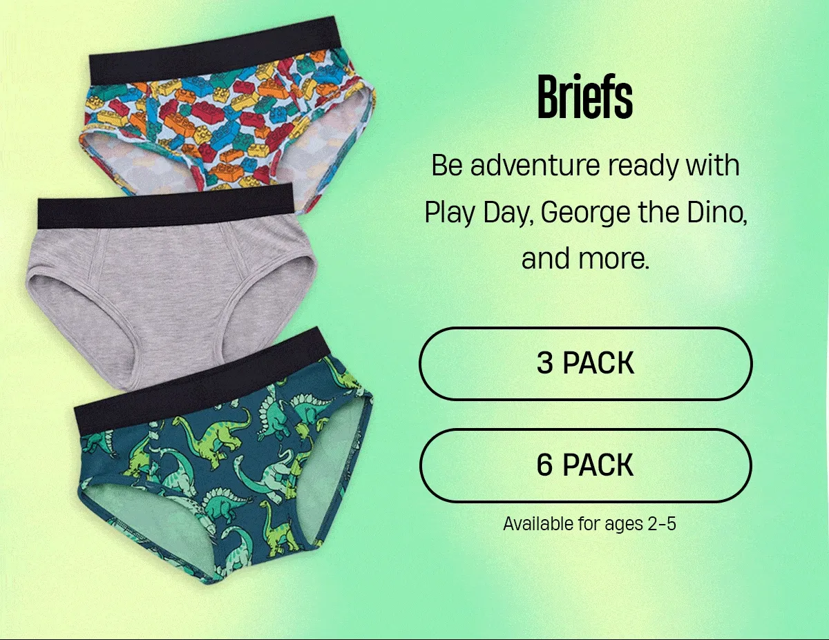 Briefs | Be adventures ready with Play Day, George the Dino, and more. | 3 Pack | 6 Pack | Available for ages 2 - 5 Briefs | Be adventures ready with Play Day, George the Dino, and more. | 3 Pack | 6 Pack | Available for ages 2 - 5