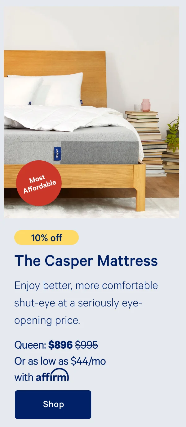 [10% off] >> The Casper >> Enjoy better, more comfortable shut-eye at a seriously eye-opening price. >> Queen: $896 ($995) >> Or as low as $44/mo with affirm.>> Shop >>