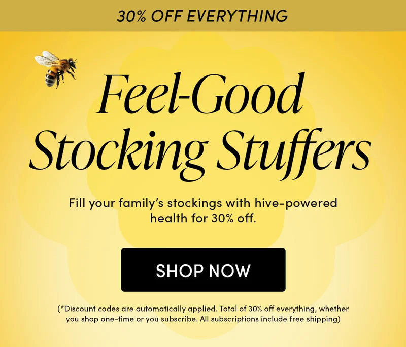 Feel-Good Stocking Stuffers Fill your family’s stockings with hive-powered health for 30% off.