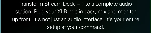 Transform Stream Deck + into a complete audio station. Plug your XLR mic in back, mix and monitor up front. It's not just an audio interface. It's your entire setup at your command.