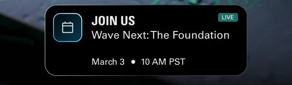 Wave Next: The Foundation. March 3 • 10 AM PST