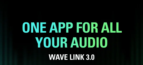 ONE APP FOR ALL YOUR AUDIO: WAVE LINK 3.0