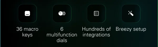 36 macro keys, 6 multifunction dials, Hundreds of integrations, Breezy setup