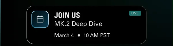 MK.2 Deep Dive. March 4 • 10 AM PST