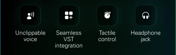 Unclippable voice, Seamless VST integration, Tactile control, Headphone jack