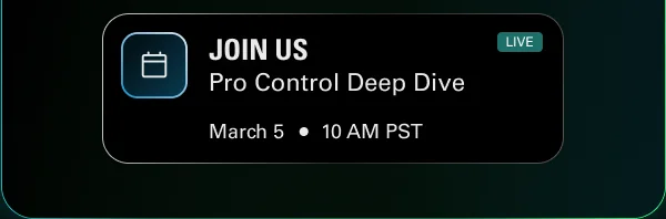 Pro Control Deep Dive. March 5 • 10 AM PST