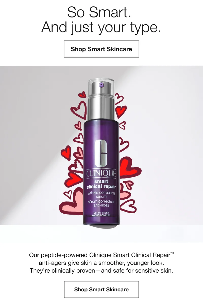 So Smart. And just your type. Shop Smart Skincare Our peptide-powered Clinique Smart Clinical Repair™ anti-agers give skin a smoother, younger look. They’re clinically proven-and safe for sensitive skin. Shop Smart Skincare