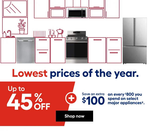 Lowest prices of the year upto 45% OFF on select major appliances save an extra $100 on every $800 you spend.