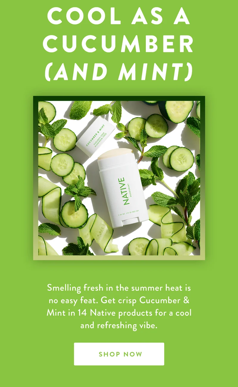 Cool as a Cucumber (And Mint) | Smelling fresh in the summer heat is no easy feat. Get crisp Cucumber & Mint in 14 Native products for a cool and refreshing vibe. |  SHOP NOW