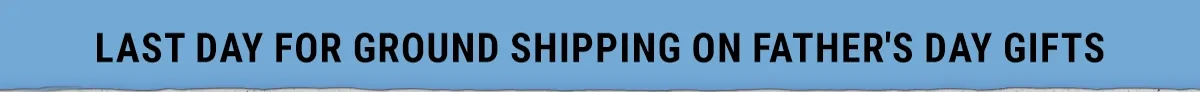 Last Day For Ground Shipping On Fathers Day Gifts