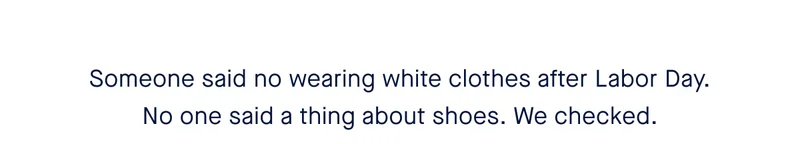 Someone said no wearing white clothes after Labor Day. No one said a thing about shoes. We checked.