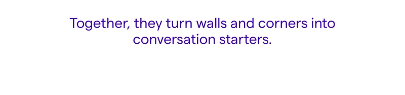 Together, they turn walls and corners into conversation starters