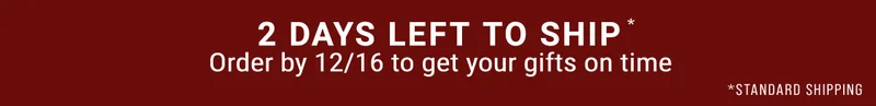 2 days left to ship Order by 12/16 to get your gifts on time