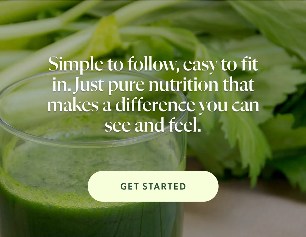 Simple to follow, easy to fit in. Just pure nutrition that makes a difference you can see and feel.