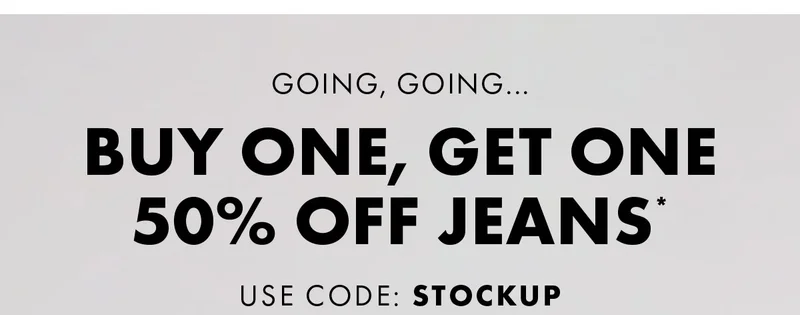 Going, Going... Buy One, Get One 50% Off Jeans* Use Code: Stockup Shop Men Shop Women *Exclusions Apply