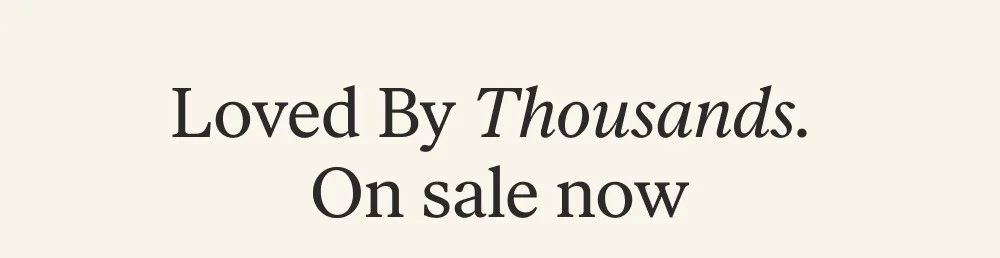 Loved By Thousands. On sale now