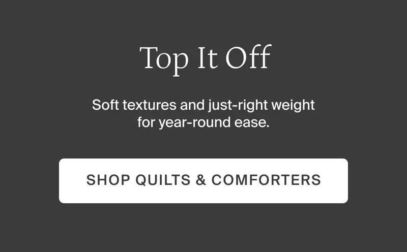 Top it off. Shop quilts and comforters.