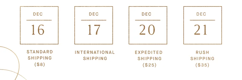 Dec 16 Standard Shipping ($8) Dec 17 International Shipping Dec 20 Expedited Shipping ($25) Dec 21 Rush Shipping ($35)