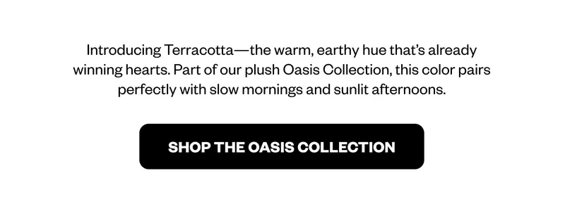 Introducing Terracotta—the warm, earthy hue that's already winning hearts. - Shop The Oasis Collection