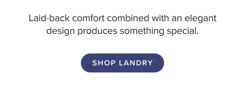 Shop the Landry Collection: laidback comfort and elegant design.