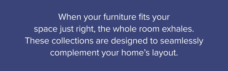 These collections are designed to seamlessly complement your layout.