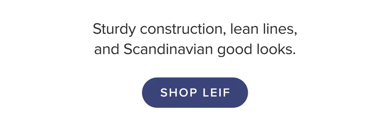 Shop Leif: sturdy collections, lean lines, and Scandinavian good looks.