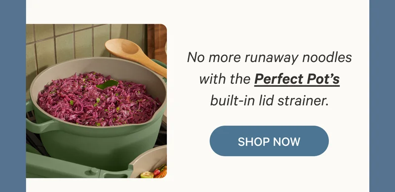 No more runaway noodles with the Perfect Pot’s built-in lid strainer. Shop Now