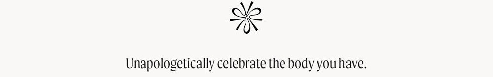 Unapologetically celebrate the body you have.