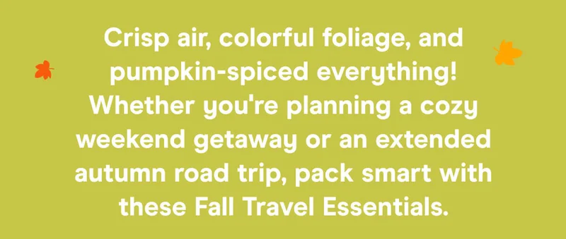 Crisp air, colorful foliage, and pumpkin-spiced everything! Whether you're planning a cozy weekend getaway or an extended autumn road trip, pack smart with these Fall Travel Essentials.