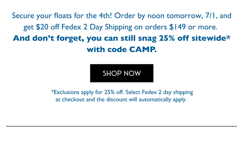 Secure your floats for the 4th! Order by noon tomorrow, 7/1, and get $20 off Fedex 2 Day Shipping on orders $149 or more.
