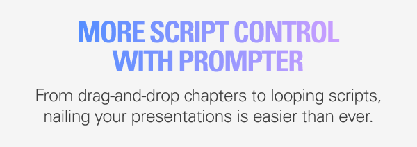 MORE SCRIPT CONTROL: From drag-and-drop chapters to looping scripts, nailing your presentations is easier than ever using Prompter.