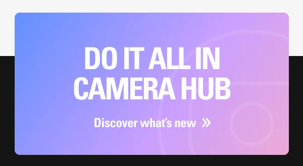 DO IT ALL IN CAMERA HUB: Get started.