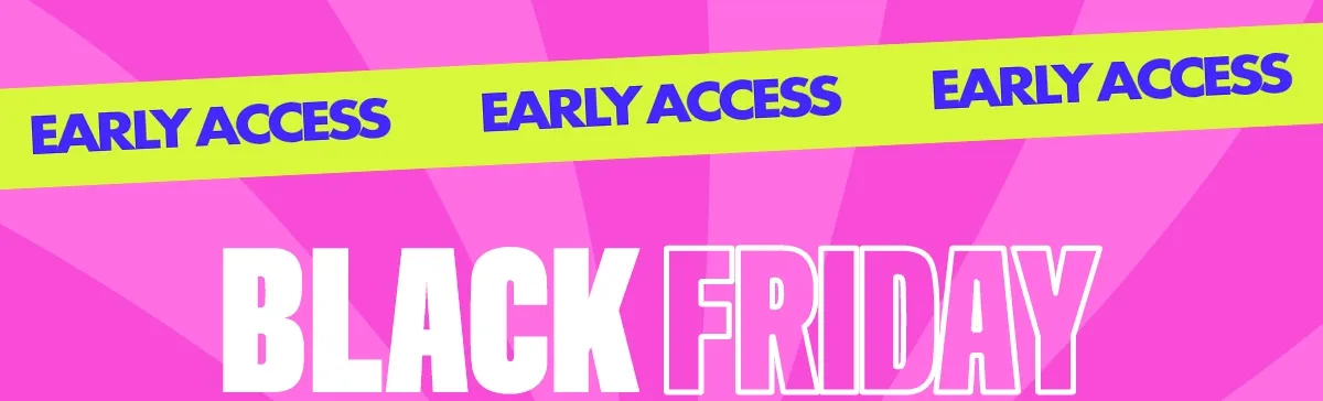 EARLY ACCESS BLACK FRIDAY