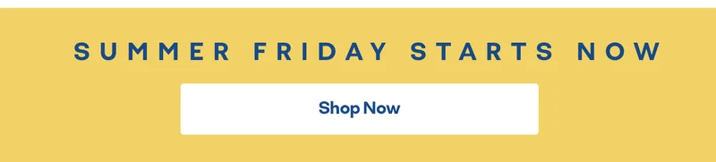 SUMMER FRIDAY STARTS NOW | Shop Now